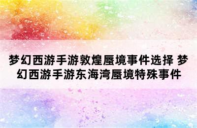 梦幻西游手游敦煌蜃境事件选择 梦幻西游手游东海湾蜃境特殊事件